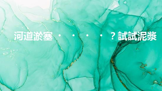 河道淤塞？試試泥漿泵清淤方案！
